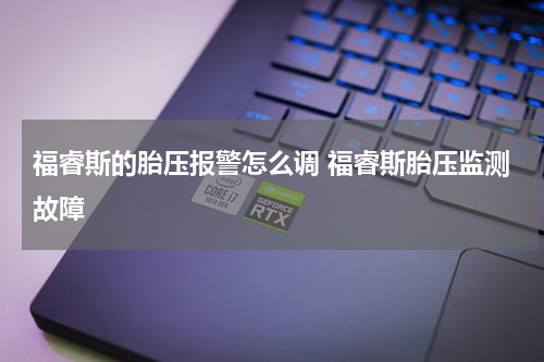 福睿斯的胎压报警怎么调 福睿斯胎压监测故障
