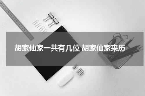 胡家仙家一共有几位 胡家仙家来历