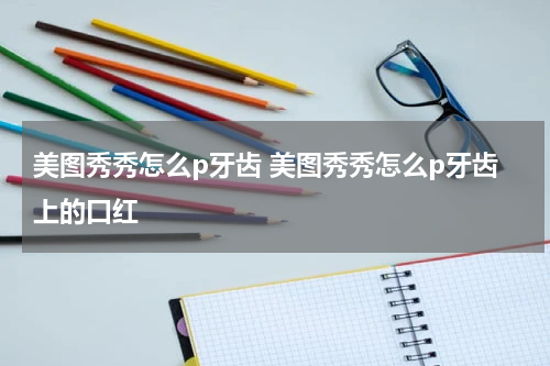 美图秀秀怎么p牙齿 美图秀秀怎么p牙齿上的口红