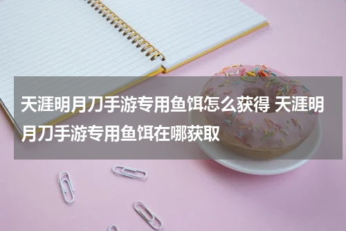 天涯明月刀手游专用鱼饵怎么获得 天涯明月刀手游专用鱼饵在哪获取
