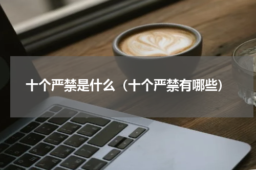 十个严禁是什么（十个严禁有哪些）