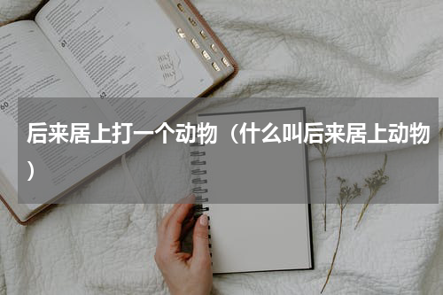 后来居上打一个动物（什么叫后来居上动物）