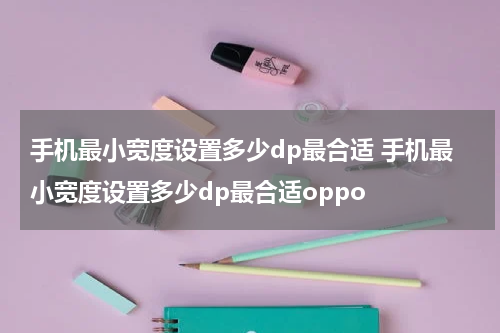 手机最小宽度设置多少dp最合适 手机最小宽度设置多少dp最合适oppo