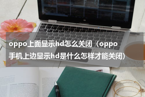 oppo上面显示hd怎么关闭（oppo手机上边显示hd是什么怎样才能关闭）