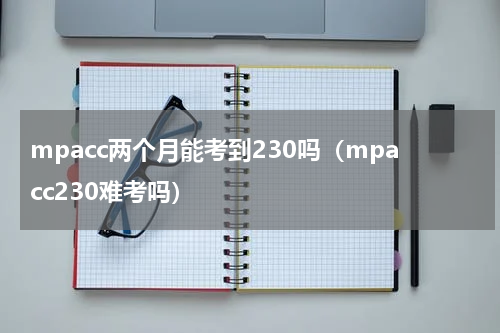 mpacc两个月能考到230吗（mpacc230难考吗）