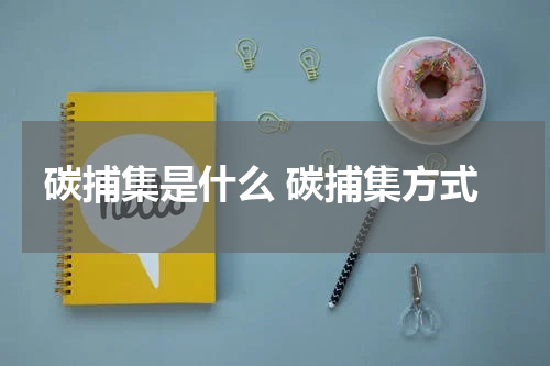 碳捕集是什么 碳捕集方式