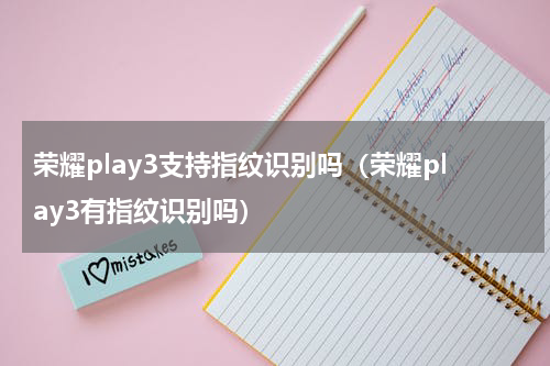 荣耀play3支持指纹识别吗（荣耀play3有指纹识别吗）