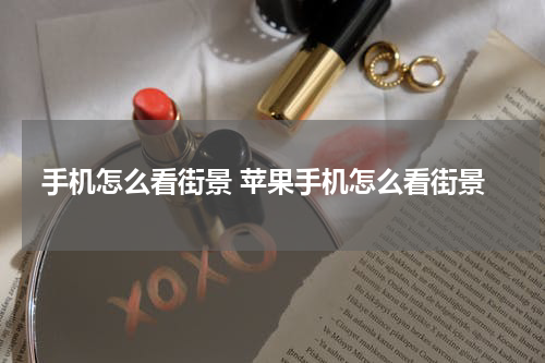 手机怎么看街景 苹果手机怎么看街景