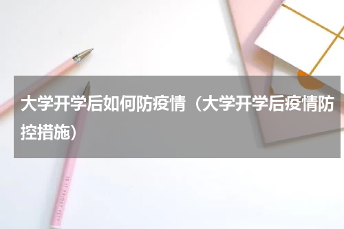 大学开学后如何防疫情（大学开学后疫情防控措施）