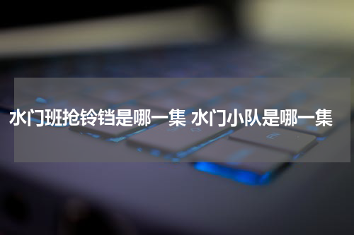 水门班抢铃铛是哪一集 水门小队是哪一集