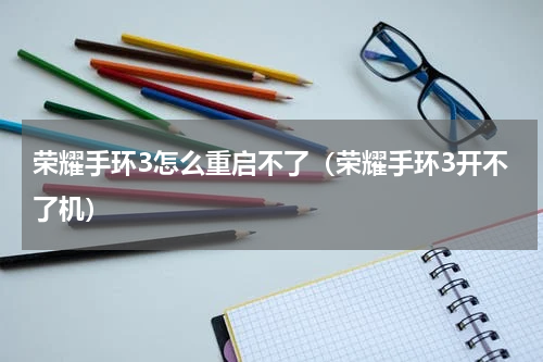 荣耀手环3怎么重启不了（荣耀手环3开不了机）