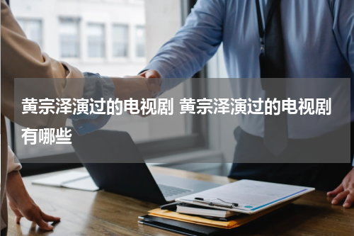 黄宗泽演过的电视剧 黄宗泽演过的电视剧有哪些
