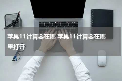 苹果11计算器在哪 苹果11计算器在哪里打开