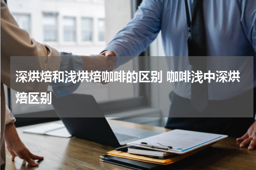 深烘焙和浅烘焙咖啡的区别 咖啡浅中深烘焙区别