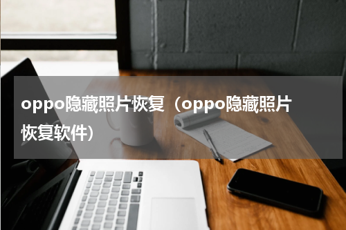 oppo隐藏照片恢复（oppo隐藏照片恢复软件）