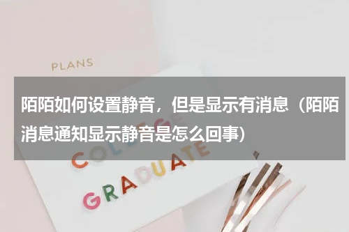 陌陌如何设置静音，但是显示有消息（陌陌消息通知显示静音是怎么回事）