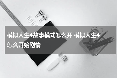 模拟人生4故事模式怎么开 模拟人生4 怎么开始剧情