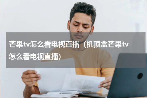 芒果tv怎么看电视直播（机顶盒芒果tv怎么看电视直播）