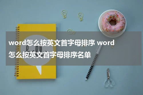 word怎么按英文首字母排序 word怎么按英文首字母排序名单