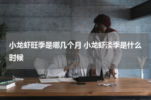 小龙虾旺季是哪几个月 小龙虾淡季是什么时候