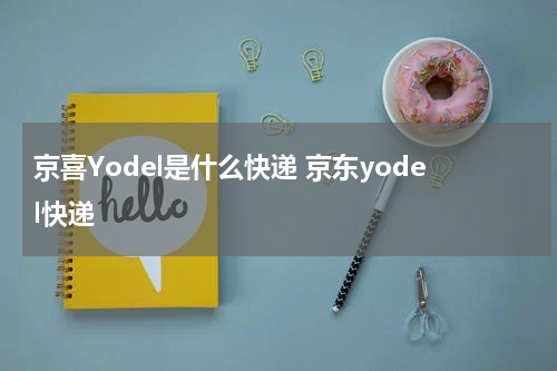 京喜Yodel是什么快递 京东yodel快递