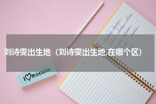 刘诗雯出生地（刘诗雯出生地,在哪个区）