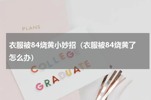 衣服被84烧黄小妙招（衣服被84烧黄了怎么办）