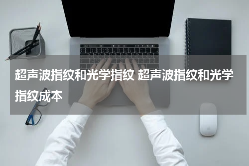 超声波指纹和光学指纹 超声波指纹和光学指纹成本
