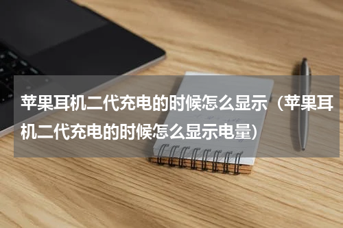 苹果耳机二代充电的时候怎么显示（苹果耳机二代充电的时候怎么显示电量）