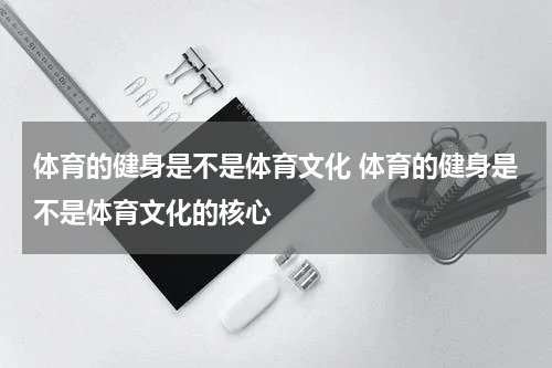 体育的健身是不是体育文化 体育的健身是不是体育文化的核心