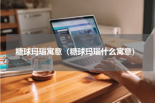 糖球玛瑙寓意（糖球玛瑙什么寓意）