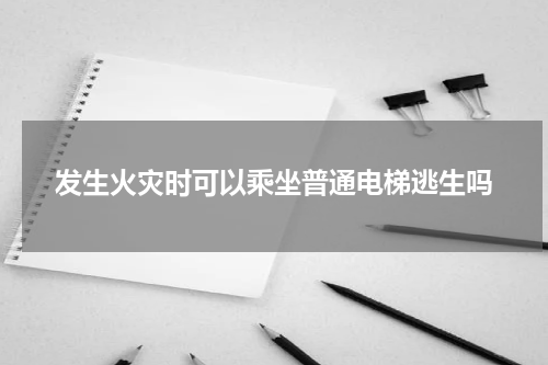 发生火灾时可以乘坐普通电梯逃生吗