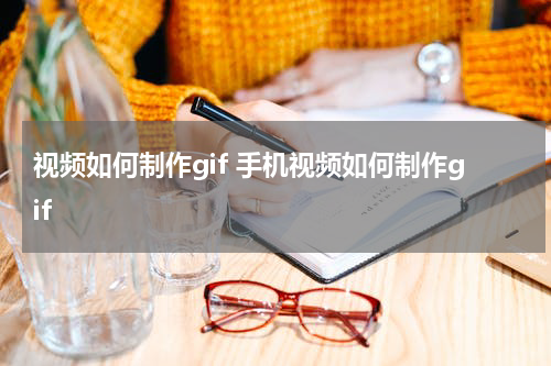 视频如何制作gif 手机视频如何制作gif