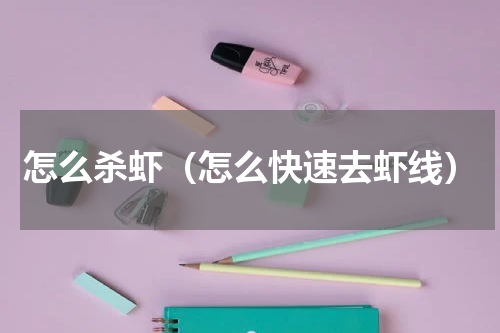 怎么杀虾（怎么快速去虾线）