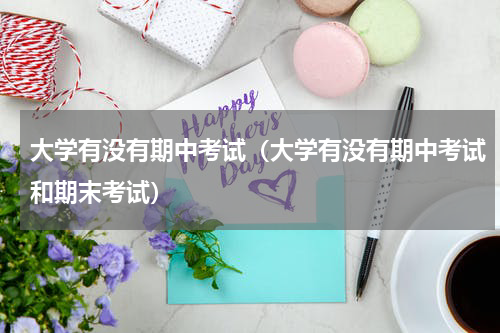 大学有没有期中考试（大学有没有期中考试和期末考试）