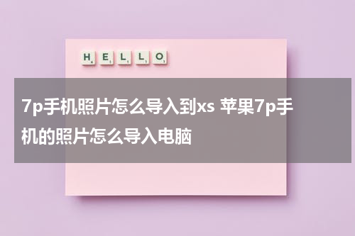 7p手机照片怎么导入到xs 苹果7p手机的照片怎么导入电脑