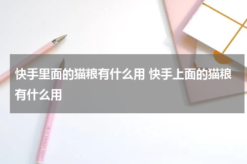 快手里面的猫粮有什么用 快手上面的猫粮有什么用