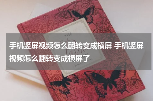 手机竖屏视频怎么翻转变成横屏 手机竖屏视频怎么翻转变成横屏了