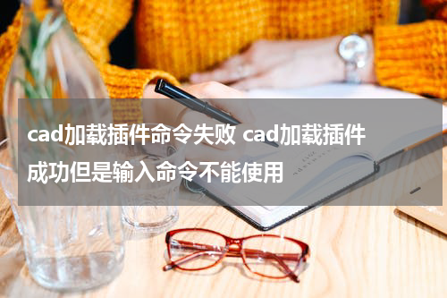 cad加载插件命令失败 cad加载插件成功但是输入命令不能使用