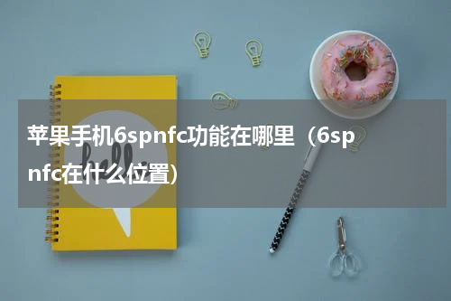 苹果手机6spnfc功能在哪里（6spnfc在什么位置）