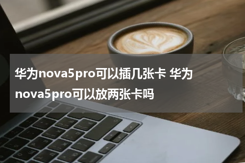华为nova5pro可以插几张卡 华为nova5pro可以放两张卡吗