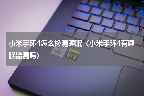 小米手环4怎么检测睡眠（小米手环4有睡眠监测吗）