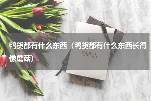 鸭货都有什么东西（鸭货都有什么东西长得像蘑菇）