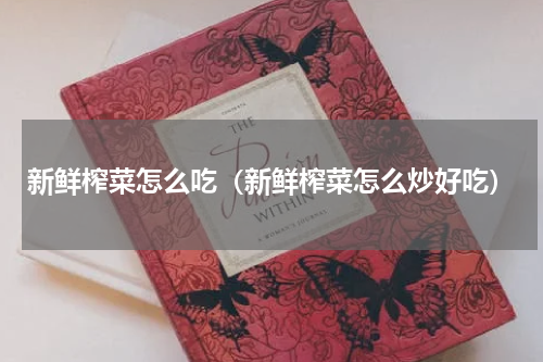 新鲜榨菜怎么吃（新鲜榨菜怎么炒好吃）