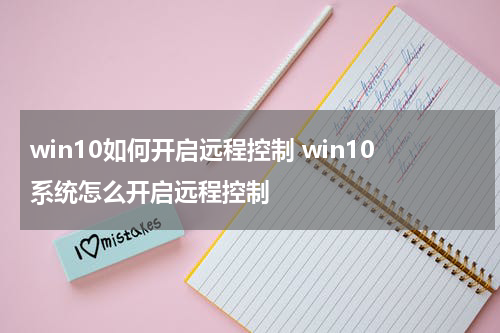 win10如何开启远程控制 win10系统怎么开启远程控制