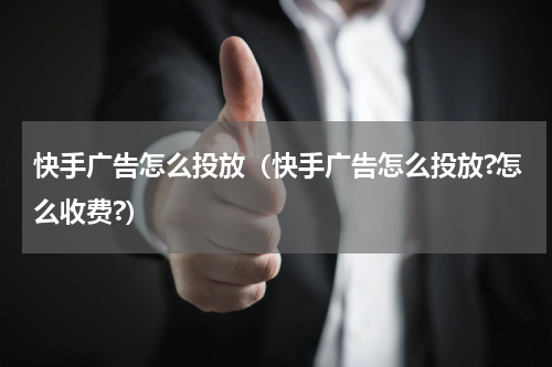快手广告怎么投放（快手广告怎么投放?怎么收费?）