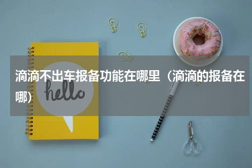 滴滴不出车报备功能在哪里（滴滴的报备在哪）