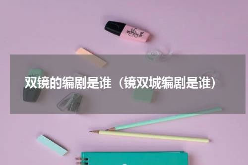 双镜的编剧是谁（镜双城编剧是谁）