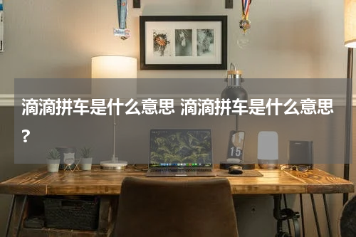 滴滴拼车是什么意思 滴滴拼车是什么意思?