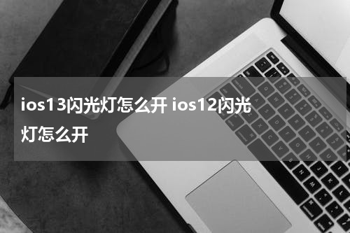 ios13闪光灯怎么开 ios12闪光灯怎么开